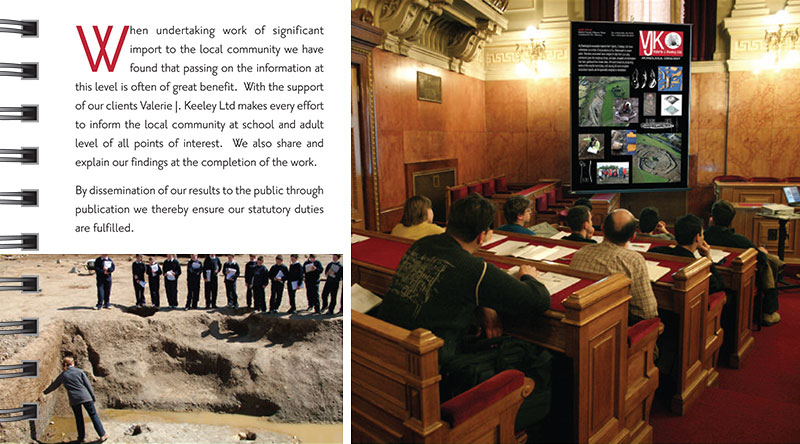 Education When undertaking work of significant import to the local community we have found that passing on the information at this level is often of great benefit. With the support of our clients Valerie J. Keeley Ltd makes every effort to inform the local community at school and adult level of all points of interest. We also share and explain our findings at the completion of the work. By dissemination of our results to the public through publication we thereby ensure our statutory duties are fulfilled.